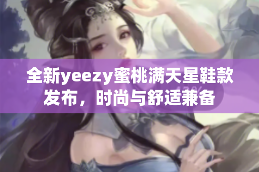 全新yeezy蜜桃满天星鞋款发布，时尚与舒适兼备