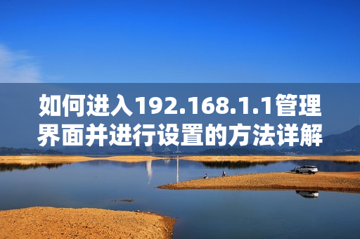 如何进入192.168.1.1管理界面并进行设置的方法详解