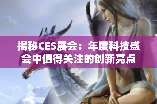 揭秘CES展会：年度科技盛会中值得关注的创新亮点