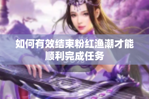 如何有效结束粉红渔潮才能顺利完成任务