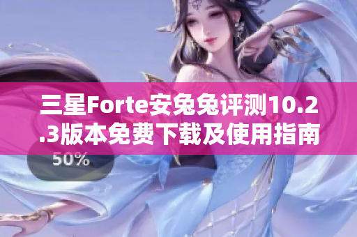 三星Forte安兔兔评测10.2.3版本免费下载及使用指南