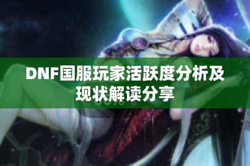 DNF国服玩家活跃度分析及现状解读分享