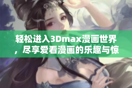 轻松进入3Dmax漫画世界，尽享爱看漫画的乐趣与惊喜