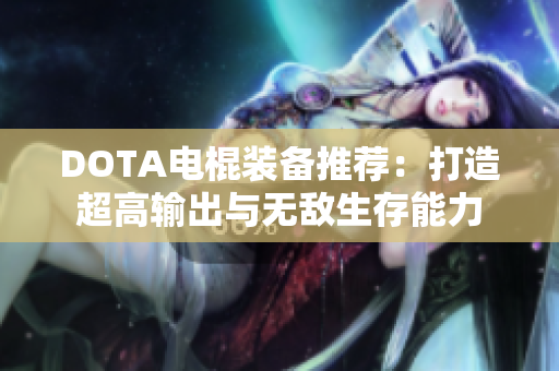 DOTA电棍装备推荐：打造超高输出与无敌生存能力