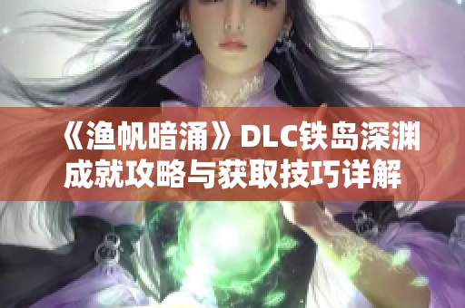 《渔帆暗涌》DLC铁岛深渊成就攻略与获取技巧详解