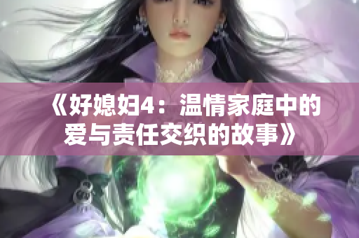 《好媳妇4：温情家庭中的爱与责任交织的故事》