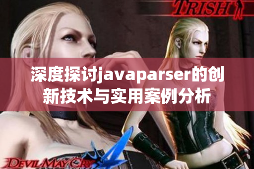 深度探讨javaparser的创新技术与实用案例分析