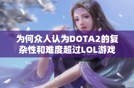 为何众人认为DOTA2的复杂性和难度超过LOL游戏