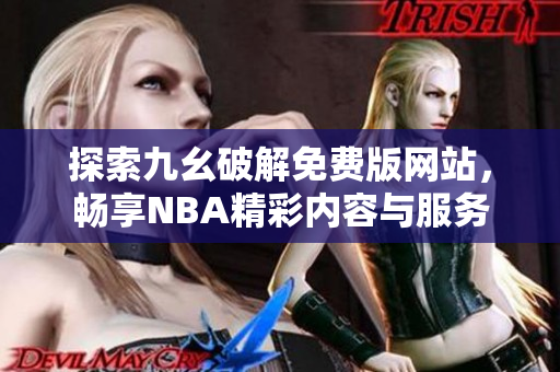 探索九幺破解免费版网站，畅享NBA精彩内容与服务