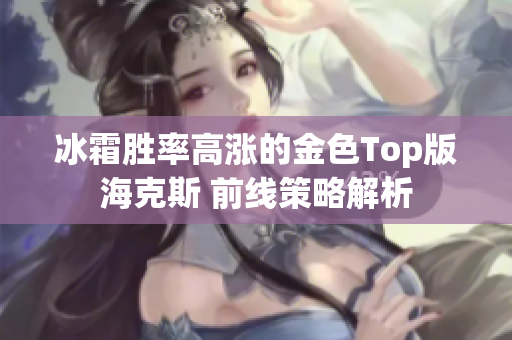 冰霜胜率高涨的金色Top版海克斯 前线策略解析