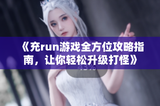 《充run游戏全方位攻略指南，让你轻松升级打怪》