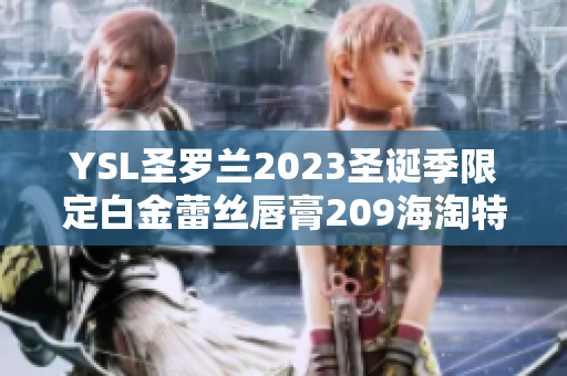 YSL圣罗兰2023圣诞季限定白金蕾丝唇膏209海淘特惠推荐