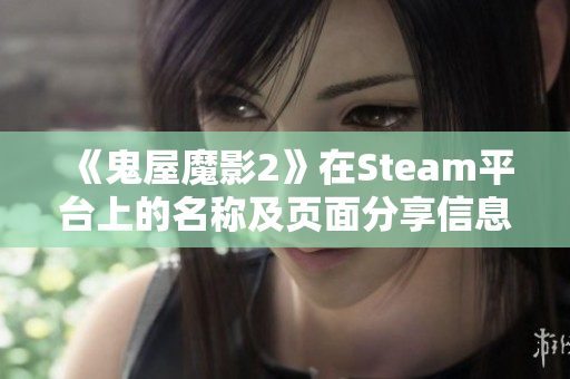 《鬼屋魔影2》在Steam平台上的名称及页面分享信息解析