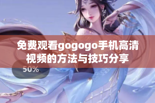 免费观看gogogo手机高清视频的方法与技巧分享