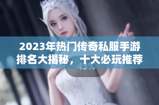 2023年热门传奇私服手游排名大揭秘，十大必玩推荐！