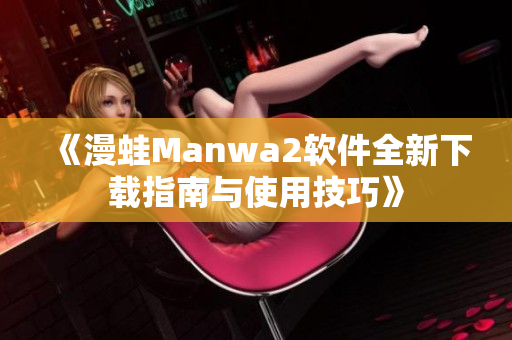 《漫蛙Manwa2软件全新下载指南与使用技巧》