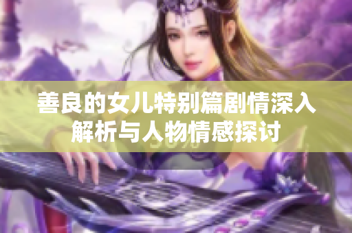 善良的女儿特别篇剧情深入解析与人物情感探讨