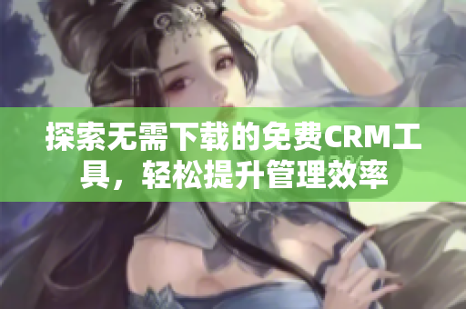 探索无需下载的免费CRM工具，轻松提升管理效率