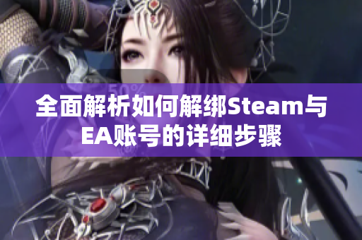 全面解析如何解绑Steam与EA账号的详细步骤