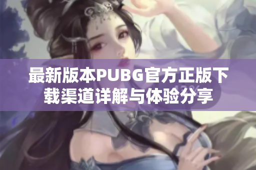 最新版本PUBG官方正版下载渠道详解与体验分享