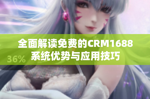 全面解读免费的CRM1688系统优势与应用技巧