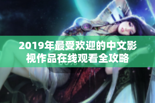 2019年最受欢迎的中文影视作品在线观看全攻略