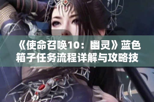 《使命召唤10：幽灵》蓝色箱子任务流程详解与攻略技巧分享