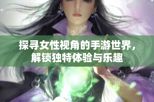 探寻女性视角的手游世界，解锁独特体验与乐趣