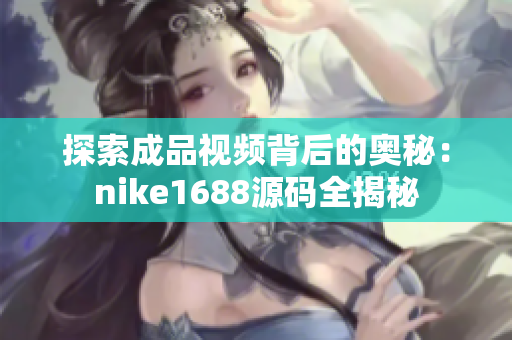 探索成品视频背后的奥秘：nike1688源码全揭秘