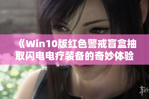 《Win10版红色警戒盲盒抽取闪电电疗装备的奇妙体验》