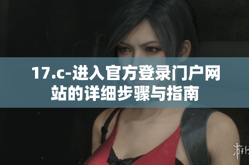 17.c-进入官方登录门户网站的详细步骤与指南