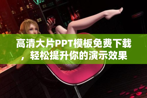 高清大片PPT模板免费下载，轻松提升你的演示效果