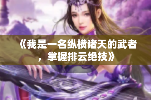 《我是一名纵横诸天的武者，掌握排云绝技》