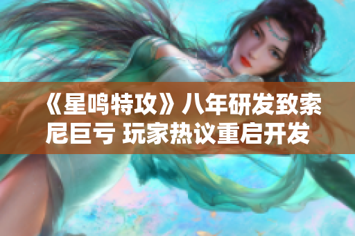 《星鸣特攻》八年研发致索尼巨亏 玩家热议重启开发可能性