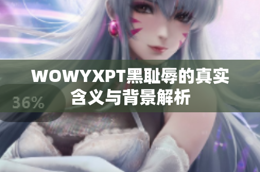 WOWYXPT黑耻辱的真实含义与背景解析