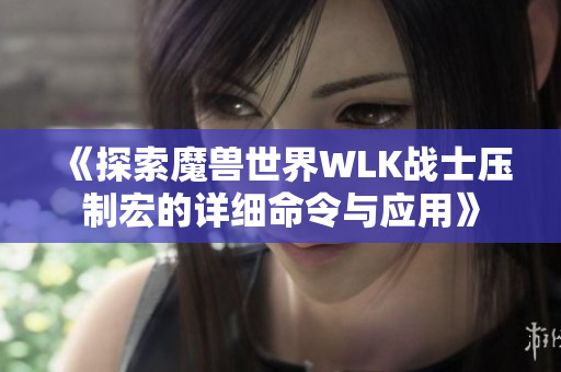 《探索魔兽世界WLK战士压制宏的详细命令与应用》