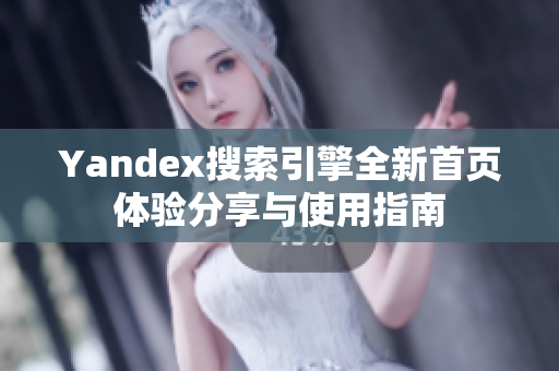 Yandex搜索引擎全新首页体验分享与使用指南