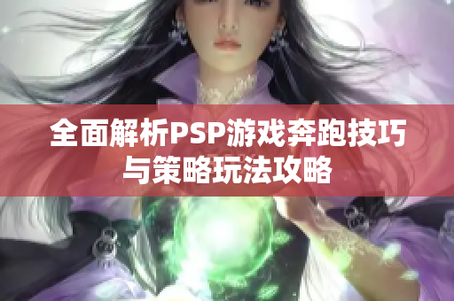 全面解析PSP游戏奔跑技巧与策略玩法攻略