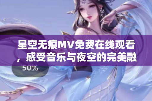 星空无痕MV免费在线观看，感受音乐与夜空的完美融合