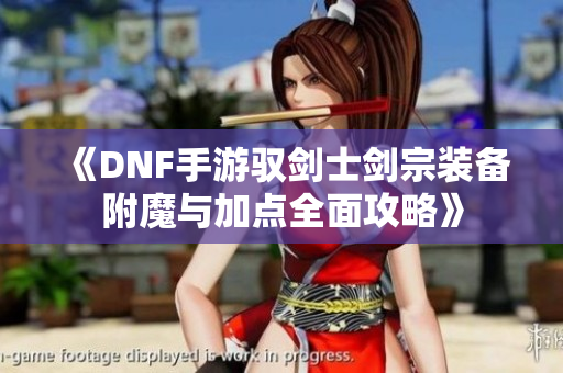 《DNF手游驭剑士剑宗装备附魔与加点全面攻略》