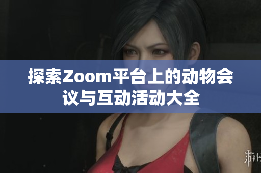 探索Zoom平台上的动物会议与互动活动大全