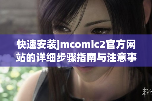 快速安装jmcomic2官方网站的详细步骤指南与注意事项