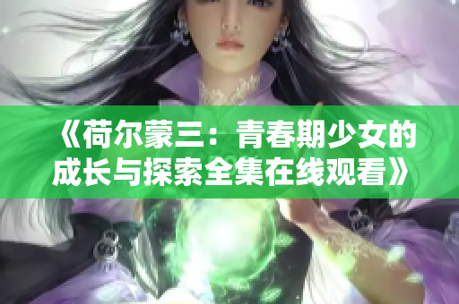 《荷尔蒙三：青春期少女的成长与探索全集在线观看》