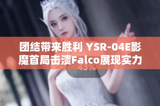 团结带来胜利 YSR-04E影魔首局击溃Falco展现实力