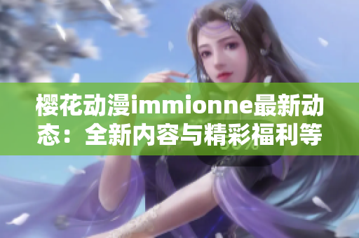 樱花动漫immionne最新动态：全新内容与精彩福利等你来探索