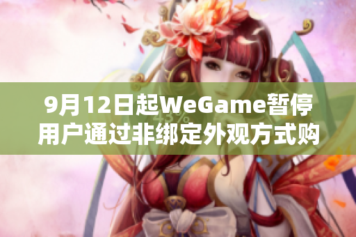 9月12日起WeGame暂停用户通过非绑定外观方式购买游戏