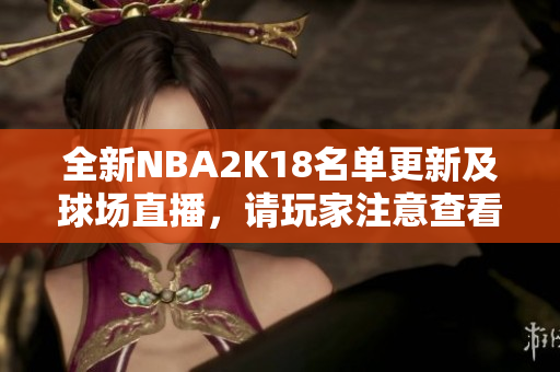 全新NBA2K18名单更新及球场直播，请玩家注意查看