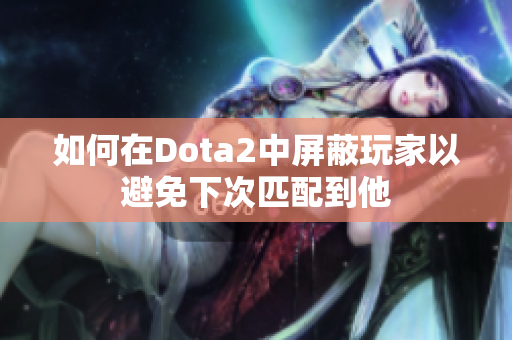 如何在Dota2中屏蔽玩家以避免下次匹配到他