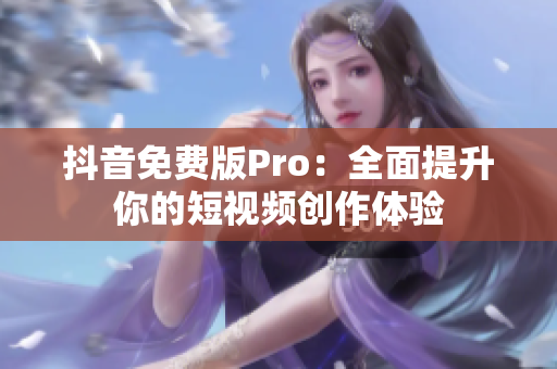 抖音免费版Pro：全面提升你的短视频创作体验