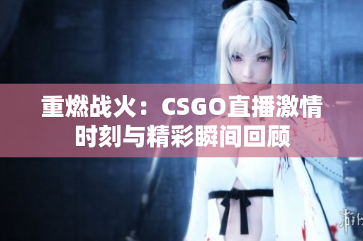 重燃战火：CSGO直播激情时刻与精彩瞬间回顾